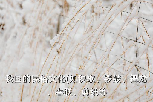 我国的民俗文化(如秧歌、锣鼓、舞龙、春联、剪纸等