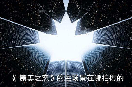 《 康美之恋》的主场景在哪拍摄的