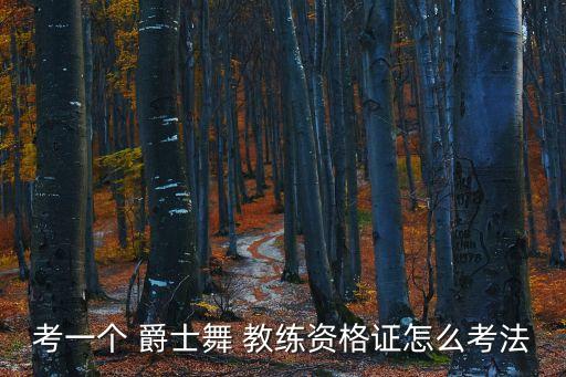 考一个 爵士舞 教练资格证怎么考法