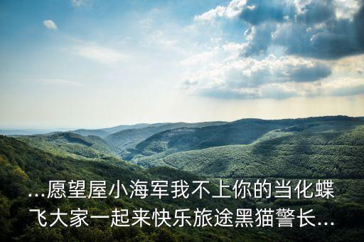...愿望屋小海军我不上你的当化蝶飞大家一起来快乐旅途黑猫警长...