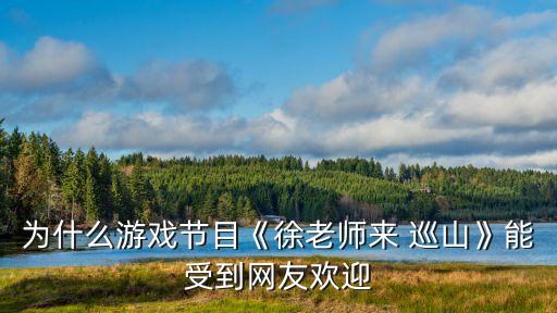 为什么游戏节目《徐老师来 巡山》能受到网友欢迎