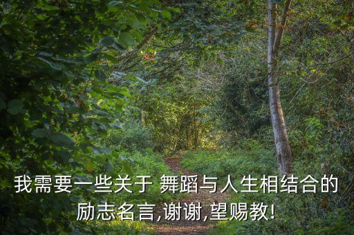 我需要一些关于 舞蹈与人生相结合的励志名言,谢谢,望赐教!
