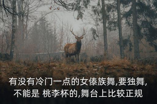 有没有冷门一点的女傣族舞,要独舞,不能是 桃李杯的,舞台上比较正规