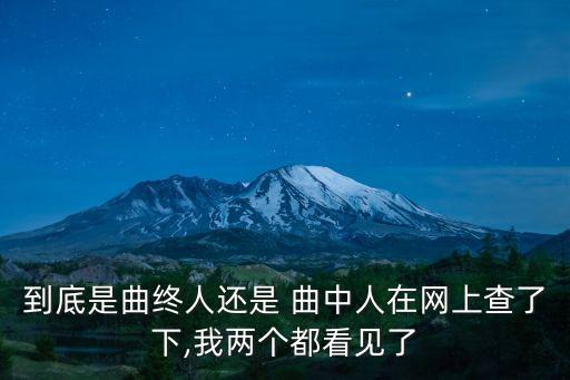 到底是曲终人还是 曲中人在网上查了下,我两个都看见了