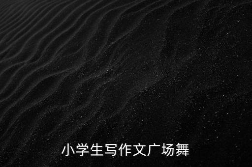 小学生写作文广场舞