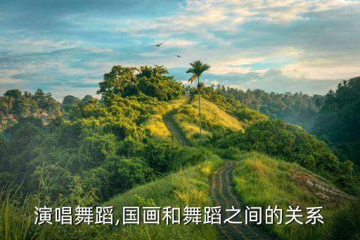 演唱舞蹈,国画和舞蹈之间的关系