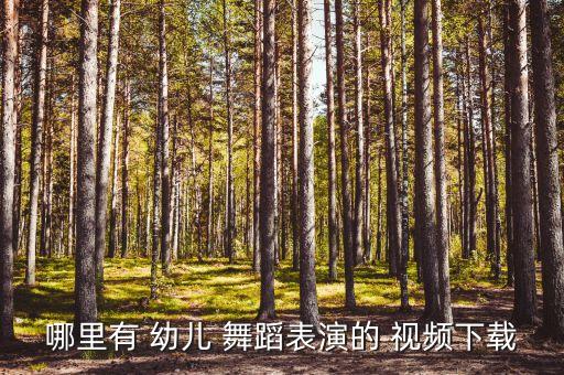 哪里有 幼儿 舞蹈表演的 视频下载