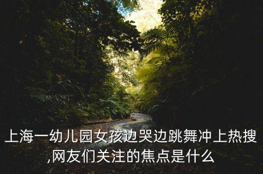 上海一幼儿园女孩边哭边跳舞冲上热搜,网友们关注的焦点是什么
