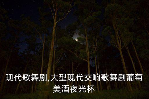 现代歌舞剧,大型现代交响歌舞剧葡萄美酒夜光杯