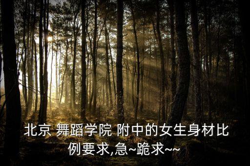  北京 舞蹈学院 附中的女生身材比例要求,急~跪求~~