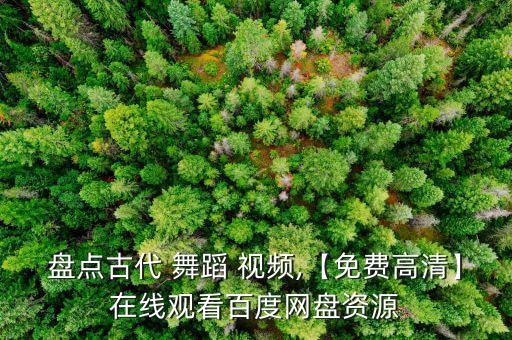 盘点古代 舞蹈 视频,【免费高清】在线观看百度网盘资源