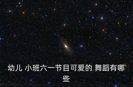 幼儿 小班六一节目可爱的 舞蹈有哪些