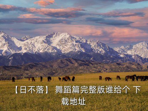 【日不落】 舞蹈篇完整版谁给个 下载地址