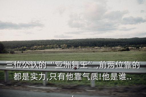 三位公认的“亚洲舞王”,前两位靠的都是实力,只有他靠气质!他是谁...