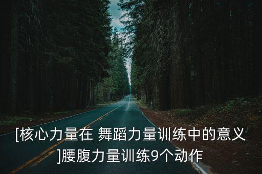 [核心力量在 舞蹈力量训练中的意义]腰腹力量训练9个动作