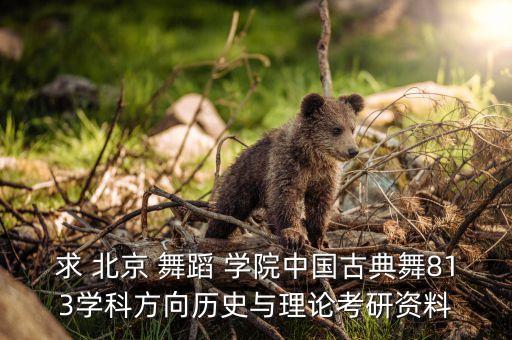 求 北京 舞蹈 学院中国古典舞813学科方向历史与理论考研资料