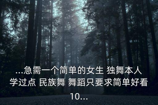 ...急需一个简单的女生 独舞本人学过点 民族舞 舞蹈只要求简单好看10...