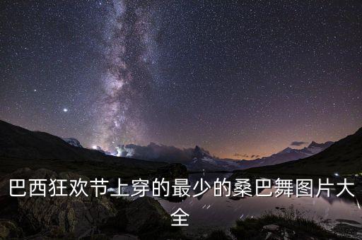 巴西狂欢节上穿的最少的桑巴舞图片大全