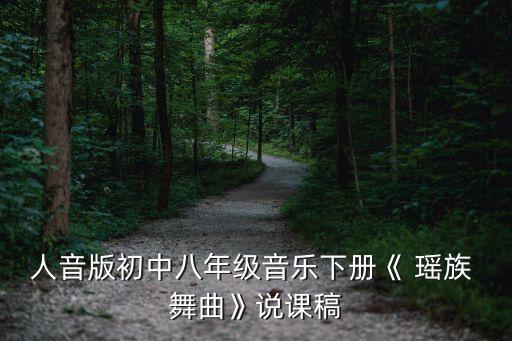 人音版初中八年级音乐下册《 瑶族 舞曲》说课稿