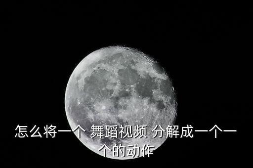 怎么将一个 舞蹈视频 分解成一个一个的动作