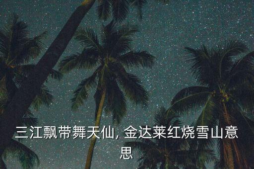 三江飘带舞天仙, 金达莱红烧雪山意思