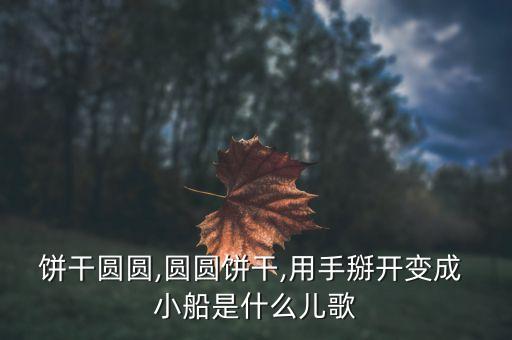 饼干圆圆,圆圆饼干,用手掰开变成 小船是什么儿歌