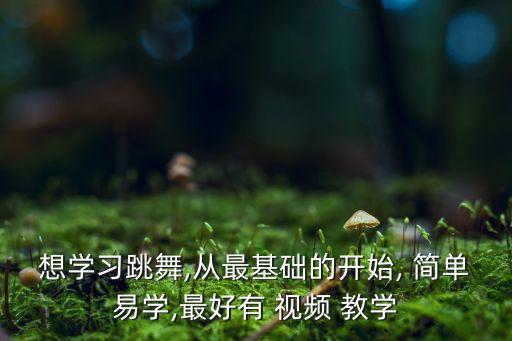 想学习跳舞,从最基础的开始, 简单易学,最好有 视频 教学