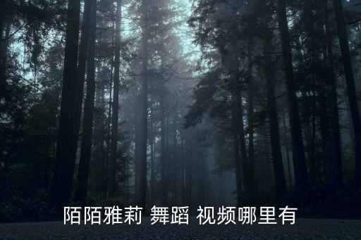 陌陌雅莉 舞蹈 视频哪里有