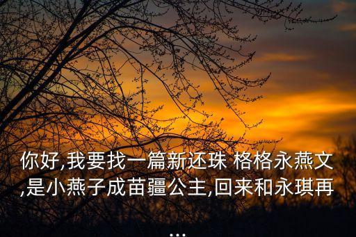 你好,我要找一篇新还珠 格格永燕文,是小燕子成苗疆公主,回来和永琪再...