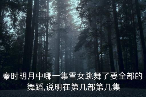 秦时明月中哪一集雪女跳舞了要全部的 舞蹈,说明在第几部第几集