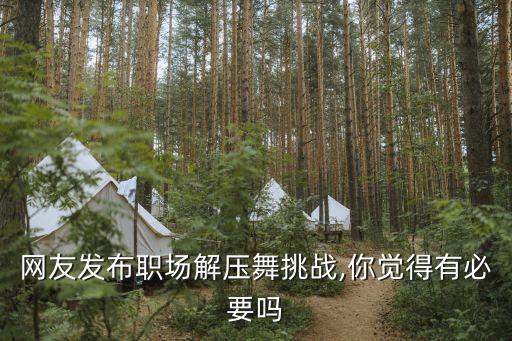 网友发布职场解压舞挑战,你觉得有必要吗