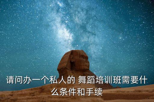 请问办一个私人的 舞蹈培训班需要什么条件和手续