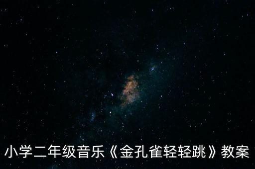 小学二年级音乐《金孔雀轻轻跳》教案