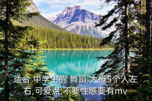 适合 中学生的 舞蹈,大概5个人左右,可爱点,不要性感要有mv