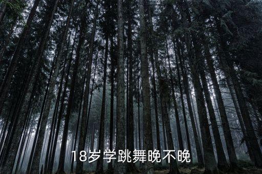 18岁学跳舞晚不晚