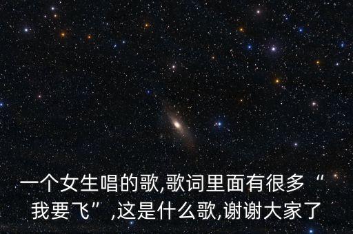 一个女生唱的歌,歌词里面有很多“ 我要飞”,这是什么歌,谢谢大家了