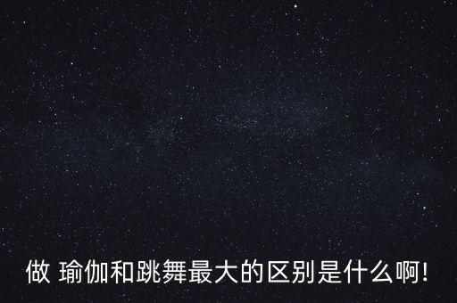 做 瑜伽和跳舞最大的区别是什么啊!