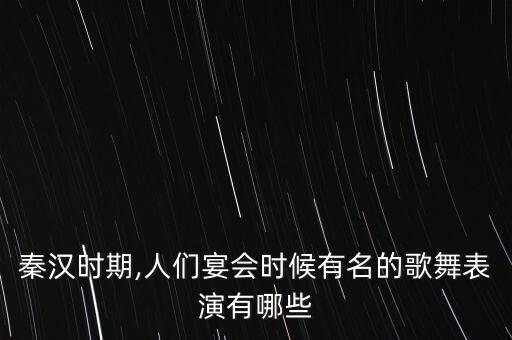 秦汉时期,人们宴会时候有名的歌舞表演有哪些