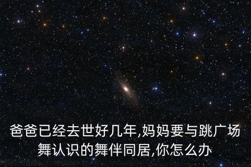 爸爸已经去世好几年,妈妈要与跳广场舞认识的舞伴同居,你怎么办