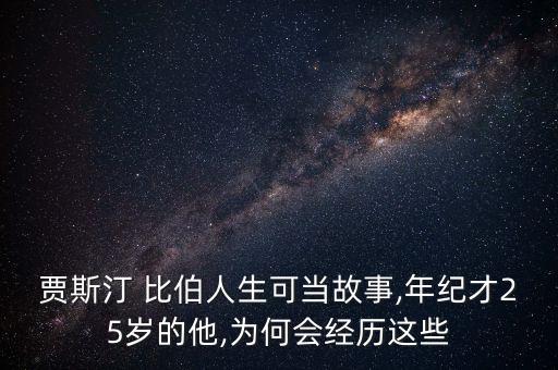 贾斯汀 比伯人生可当故事,年纪才25岁的他,为何会经历这些