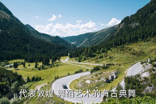 代表敦煌 舞蹈艺术的有古典舞