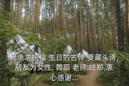 我急求祝福 生日的古诗,要藏头诗,朋友为女性, 舞蹈 老师.姓郑,衷心感谢...