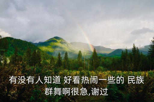 有没有人知道 好看热闹一些的 民族群舞啊很急,谢过