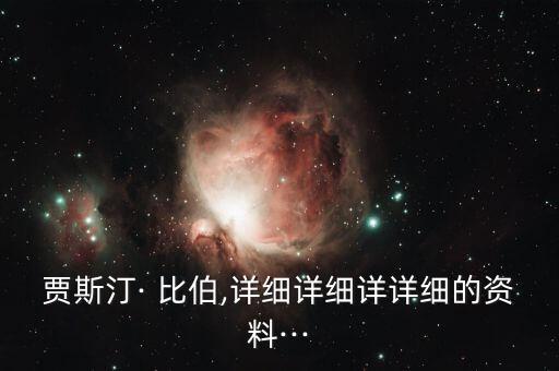 贾斯汀· 比伯,详细详细详详细的资料···