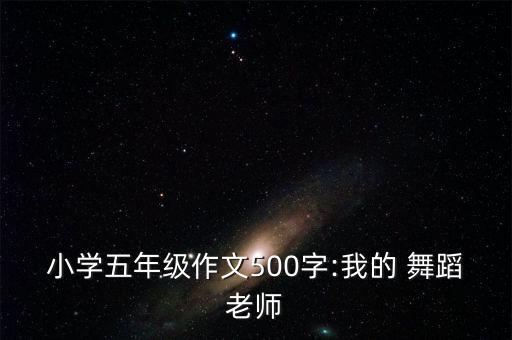 小学五年级作文500字:我的 舞蹈老师