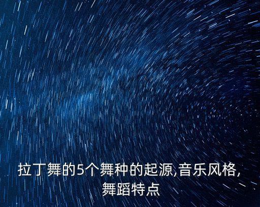 拉丁舞的5个舞种的起源,音乐风格, 舞蹈特点