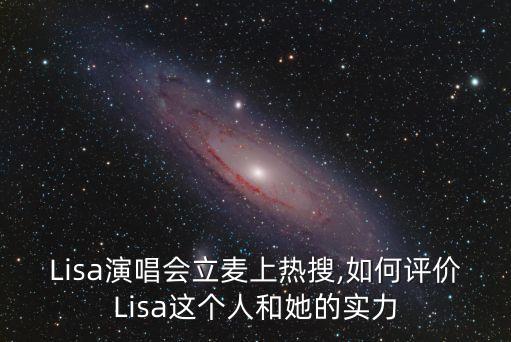 Lisa演唱会立麦上热搜,如何评价Lisa这个人和她的实力