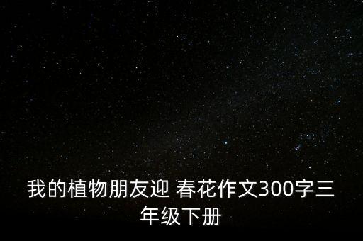 我的植物朋友迎 春花作文300字三年级下册