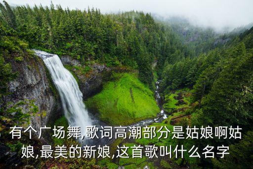 有个广场舞,歌词高潮部分是姑娘啊姑娘,最美的新娘,这首歌叫什么名字