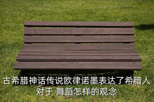 古希腊神话传说欧律诺墨表达了希腊人对于 舞蹈怎样的观念
